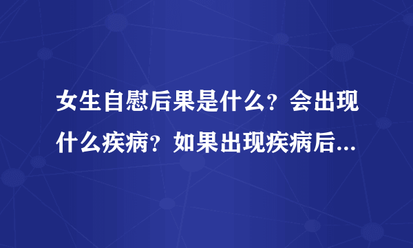 女生自慰后果是什么？会出现什么疾病？如果出现疾病后应该怎样治