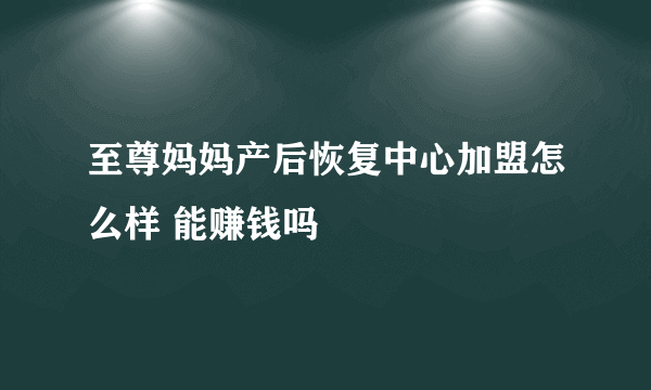 至尊妈妈产后恢复中心加盟怎么样 能赚钱吗