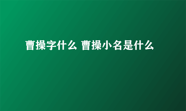 曹操字什么 曹操小名是什么