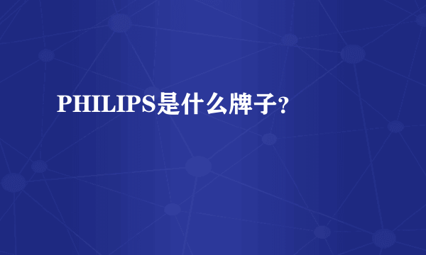 PHILIPS是什么牌子？