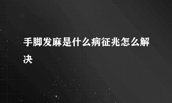 手脚发麻是什么病征兆怎么解决