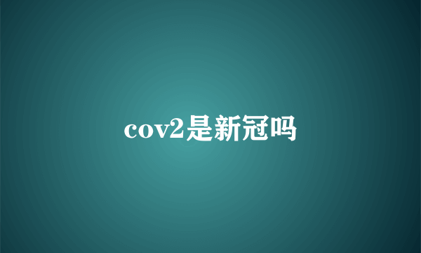 cov2是新冠吗