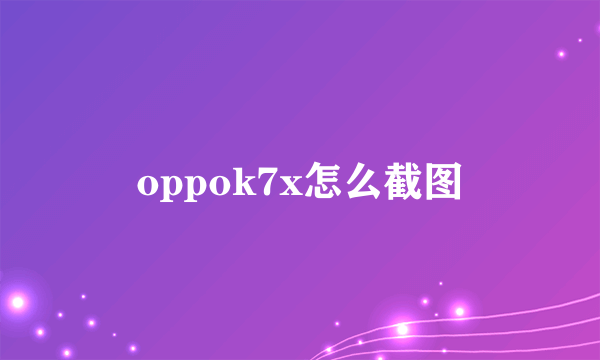 oppok7x怎么截图