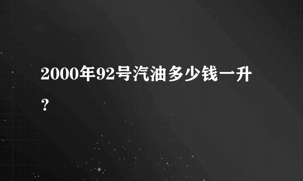 2000年92号汽油多少钱一升？