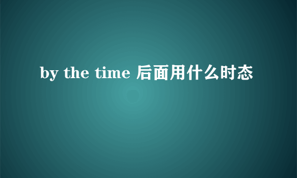 by the time 后面用什么时态