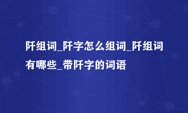 阡组词_阡字怎么组词_阡组词有哪些_带阡字的词语