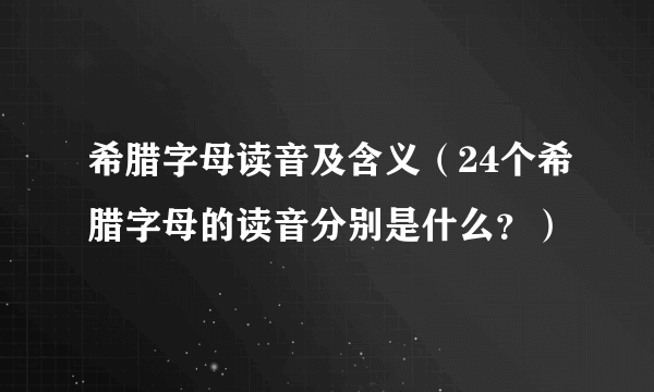 希腊字母读音及含义（24个希腊字母的读音分别是什么？）