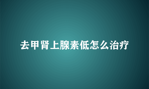 去甲肾上腺素低怎么治疗