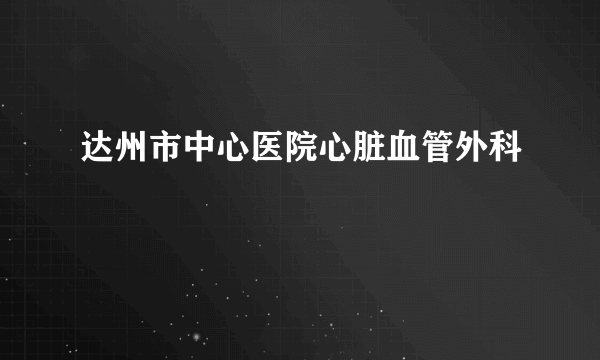 达州市中心医院心脏血管外科