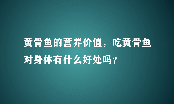 黄骨鱼的营养价值，吃黄骨鱼对身体有什么好处吗？