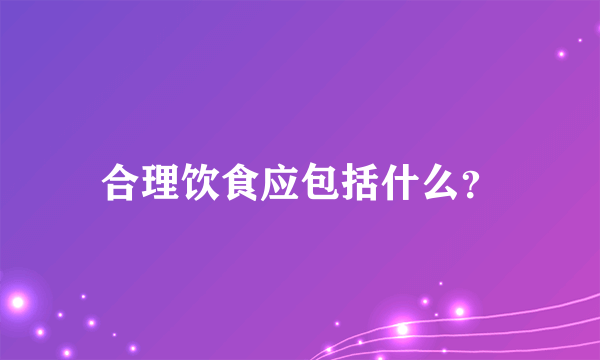 合理饮食应包括什么？