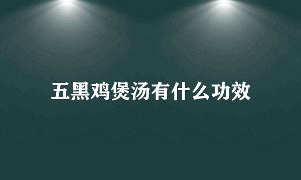 五黑鸡煲汤有什么功效