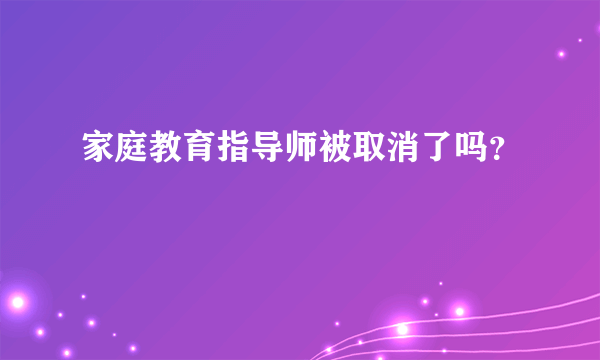 家庭教育指导师被取消了吗？