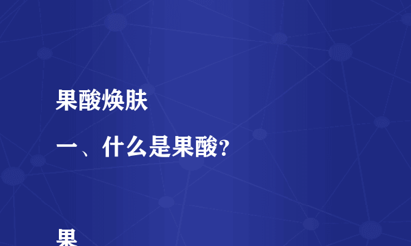 果酸焕肤
一、什么是果酸？

果酸是从水