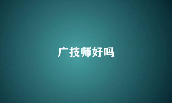 广技师好吗