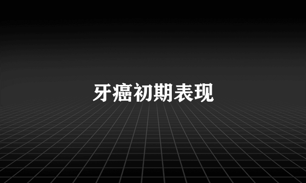 牙癌初期表现