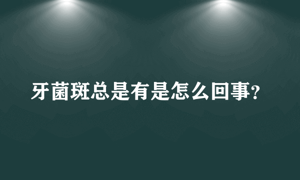 牙菌斑总是有是怎么回事？