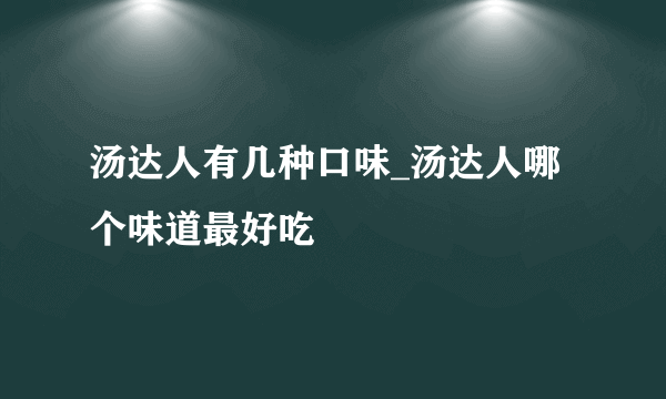 汤达人有几种口味_汤达人哪个味道最好吃