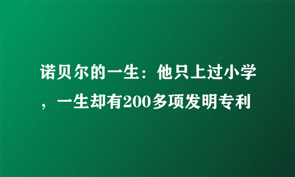 诺贝尔的一生：他只上过小学，一生却有200多项发明专利