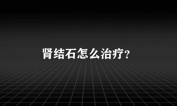 肾结石怎么治疗？