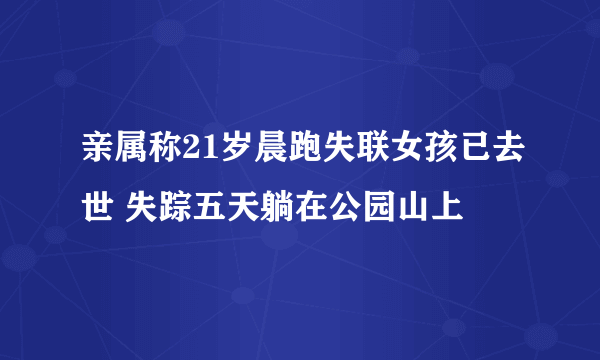 亲属称21岁晨跑失联女孩已去世 失踪五天躺在公园山上