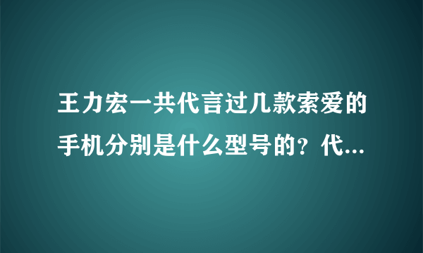 王力宏一共代言过几款索爱的手机分别是什么型号的？代言的歌曲是什么？手机是什么样的