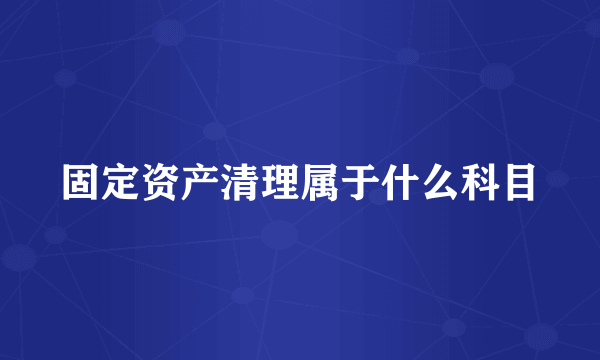 固定资产清理属于什么科目