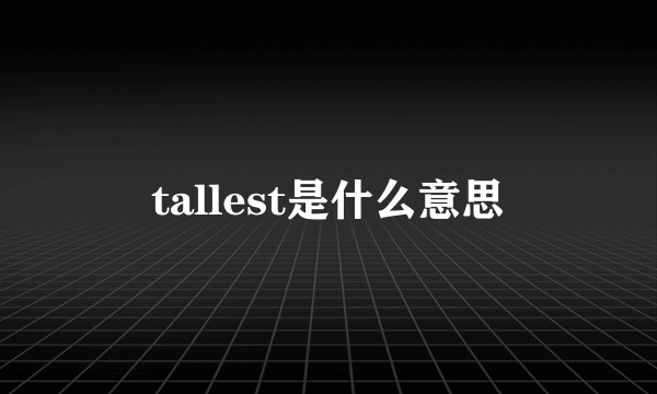 tallest是什么意思