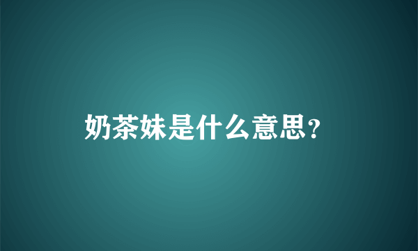 奶茶妹是什么意思？