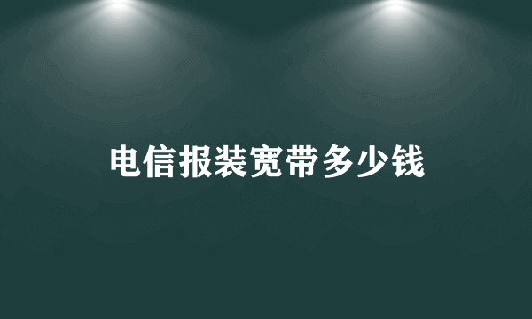 电信报装宽带多少钱