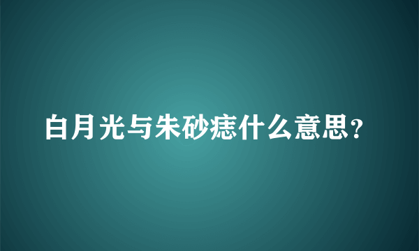 白月光与朱砂痣什么意思？