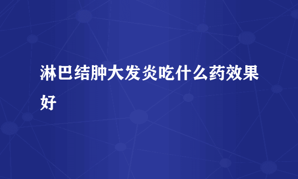 淋巴结肿大发炎吃什么药效果好