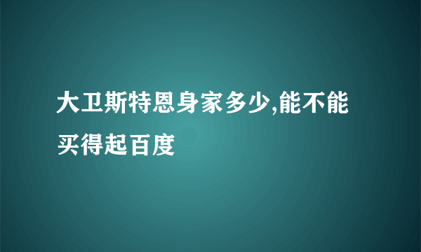 大卫斯特恩身家多少,能不能买得起百度