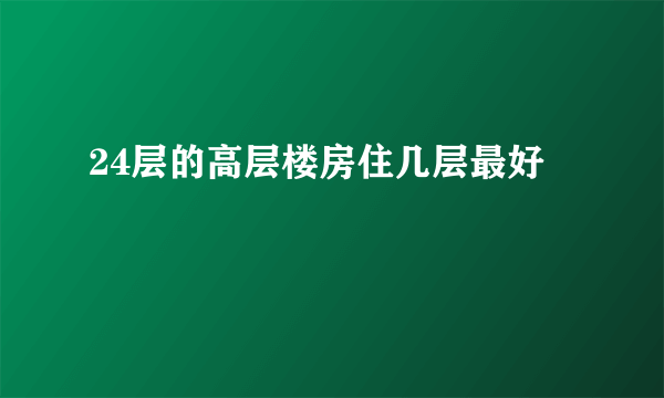 24层的高层楼房住几层最好