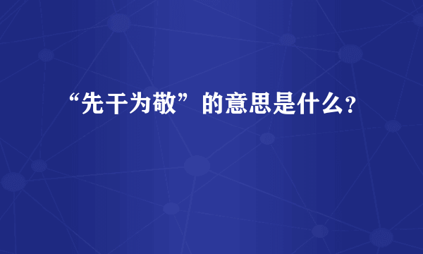 “先干为敬”的意思是什么？