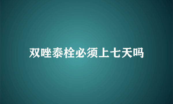 双唑泰栓必须上七天吗