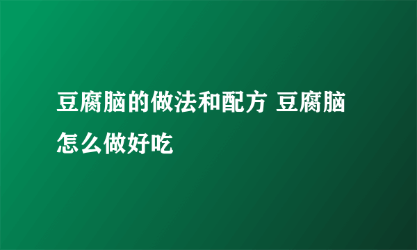 豆腐脑的做法和配方 豆腐脑怎么做好吃