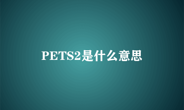 PETS2是什么意思