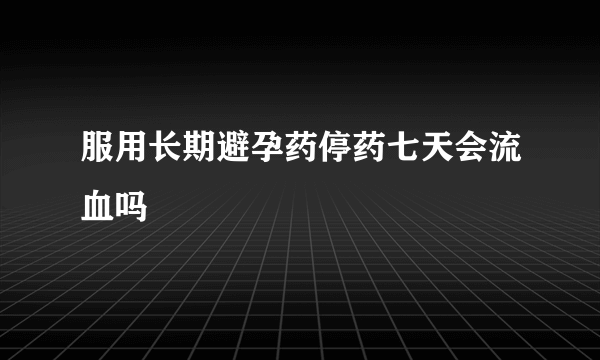 服用长期避孕药停药七天会流血吗