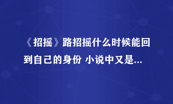 《招摇》路招摇什么时候能回到自己的身份 小说中又是怎么描述的