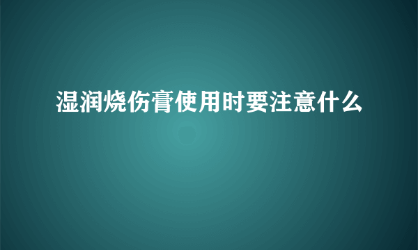 湿润烧伤膏使用时要注意什么