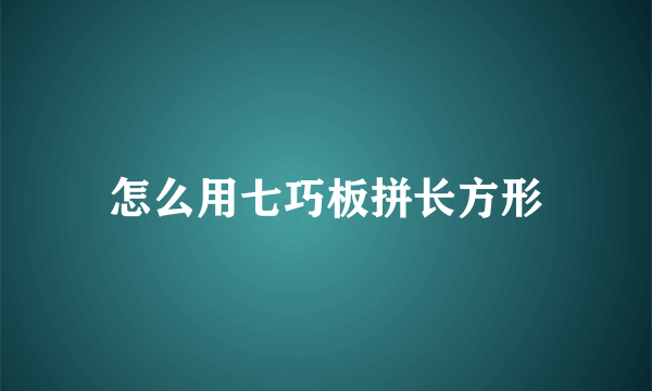 怎么用七巧板拼长方形