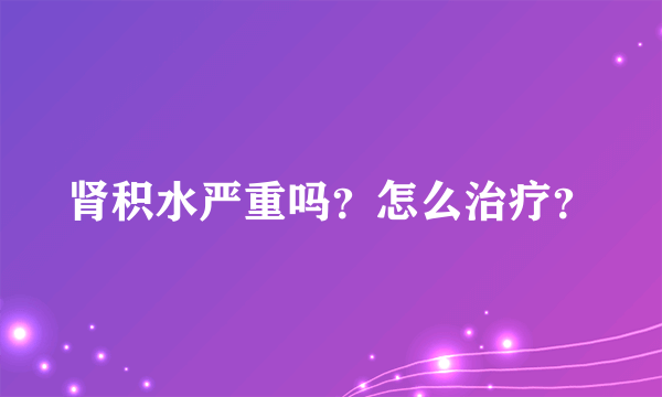 肾积水严重吗？怎么治疗？