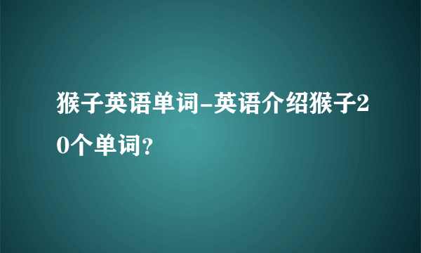 猴子英语单词-英语介绍猴子20个单词？