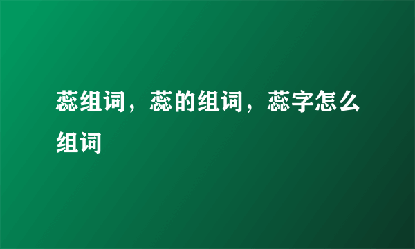 蕊组词，蕊的组词，蕊字怎么组词