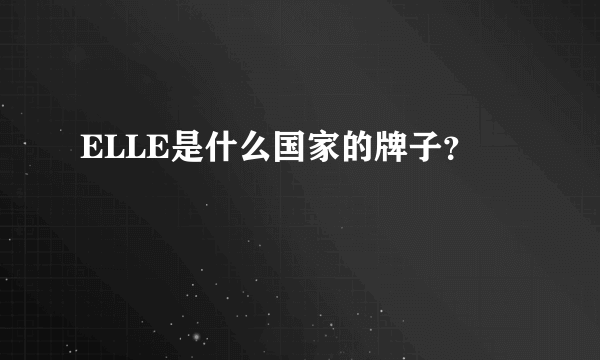 ELLE是什么国家的牌子？