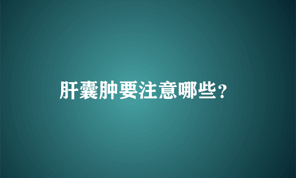 肝囊肿要注意哪些？