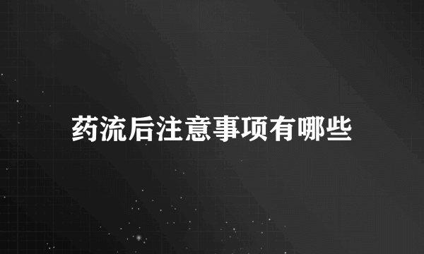 药流后注意事项有哪些