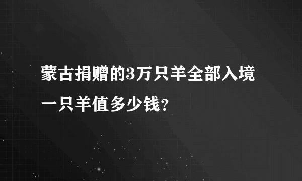 蒙古捐赠的3万只羊全部入境 一只羊值多少钱？