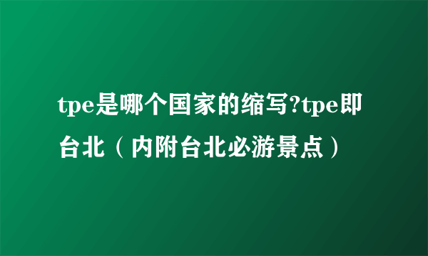 tpe是哪个国家的缩写?tpe即台北（内附台北必游景点）